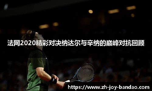 法网2020精彩对决纳达尔与辛纳的巅峰对抗回顾