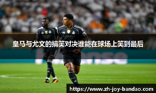 皇马与尤文的搞笑对决谁能在球场上笑到最后