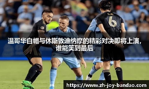 温哥华白帽与休斯敦迪纳摩的精彩对决即将上演，谁能笑到最后