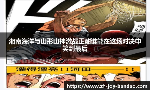 湘南海洋与山形山神激战正酣谁能在这场对决中笑到最后