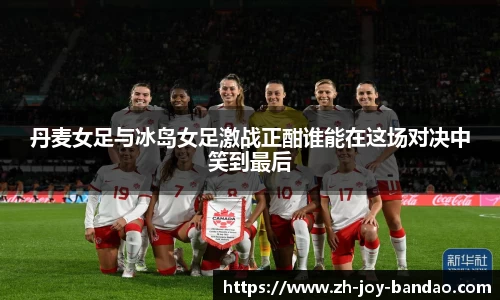 丹麦女足与冰岛女足激战正酣谁能在这场对决中笑到最后