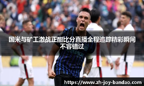 国米与矿工激战正酣比分直播全程追踪精彩瞬间不容错过