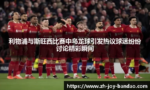 利物浦与斯旺西比赛中乌龙球引发热议球迷纷纷讨论精彩瞬间
