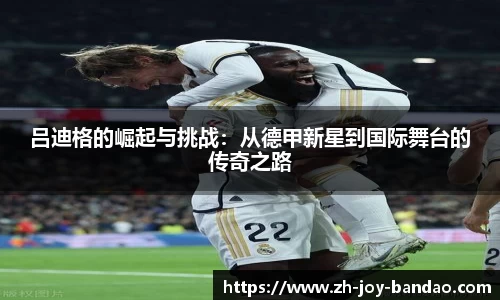 吕迪格的崛起与挑战：从德甲新星到国际舞台的传奇之路