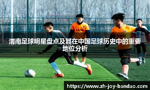 渭南足球明星盘点及其在中国足球历史中的重要地位分析