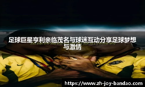 足球巨星亨利亲临茂名与球迷互动分享足球梦想与激情