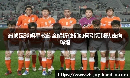 淄博足球明星教练全解析他们如何引领球队走向辉煌