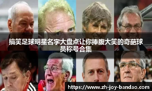 搞笑足球明星名字大盘点让你捧腹大笑的奇葩球员称号合集