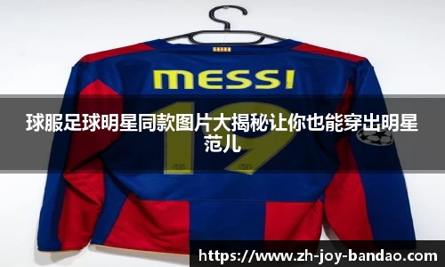 球服足球明星同款图片大揭秘让你也能穿出明星范儿