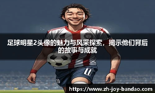 足球明星2头像的魅力与风采探索，揭示他们背后的故事与成就